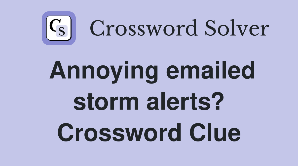 Annoying emailed storm alerts? Crossword Clue Answers Crossword Solver